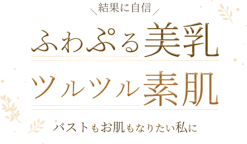 結果に自信 ふわぷる美乳 ツルツル素肌 バストもお肌もなりたい私に